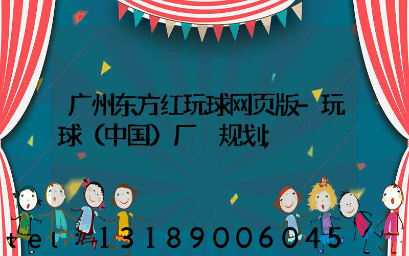 广州东方红玩球网页版-玩球（中国）厂 规划